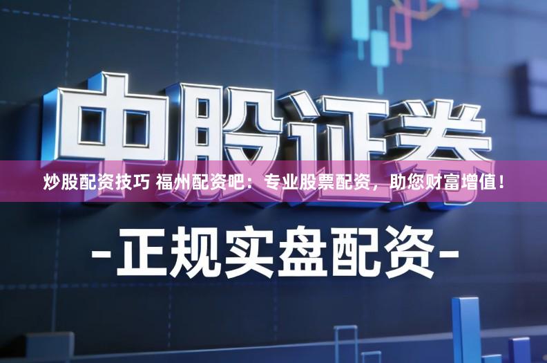 炒股配资技巧 福州配资吧：专业股票配资，助您财富增值！