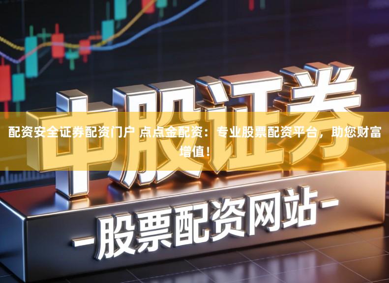 配资安全证券配资门户 点点金配资：专业股票配资平台，助您财富增值！