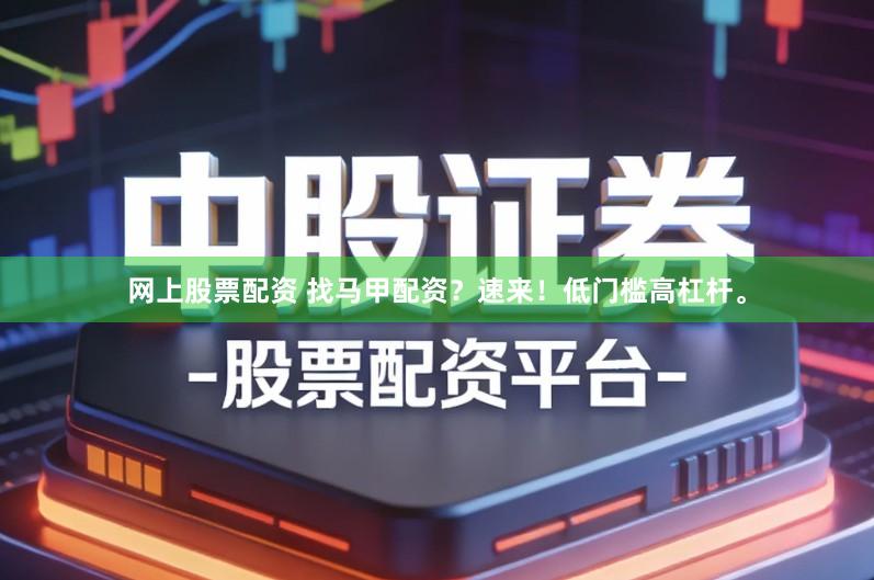 网上股票配资 找马甲配资？速来！低门槛高杠杆。