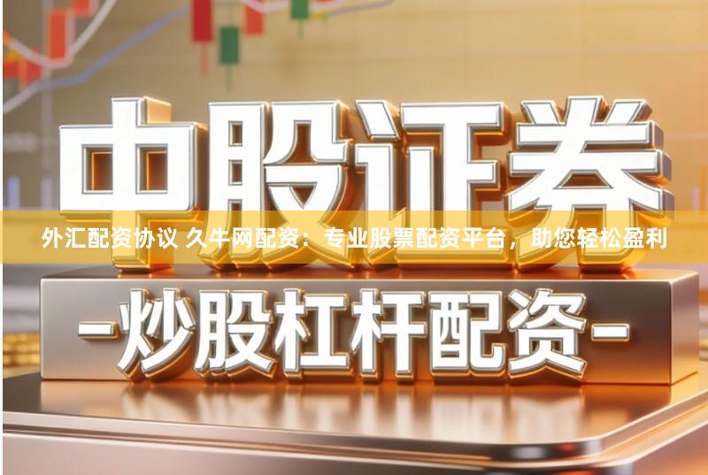 外汇配资协议 久牛网配资：专业股票配资平台，助您轻松盈利