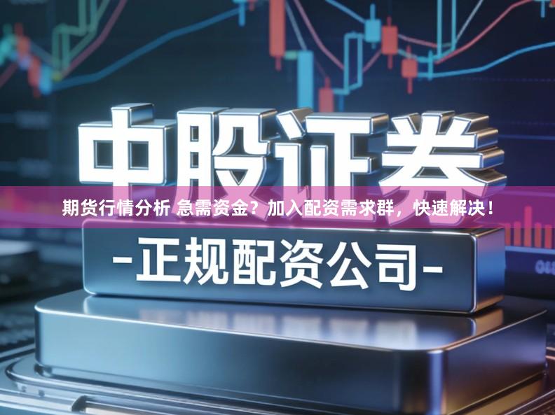 期货行情分析 急需资金？加入配资需求群，快速解决！