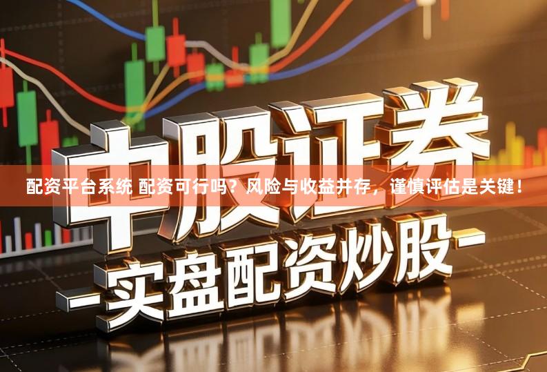 配资平台系统 配资可行吗？风险与收益并存，谨慎评估是关键！
