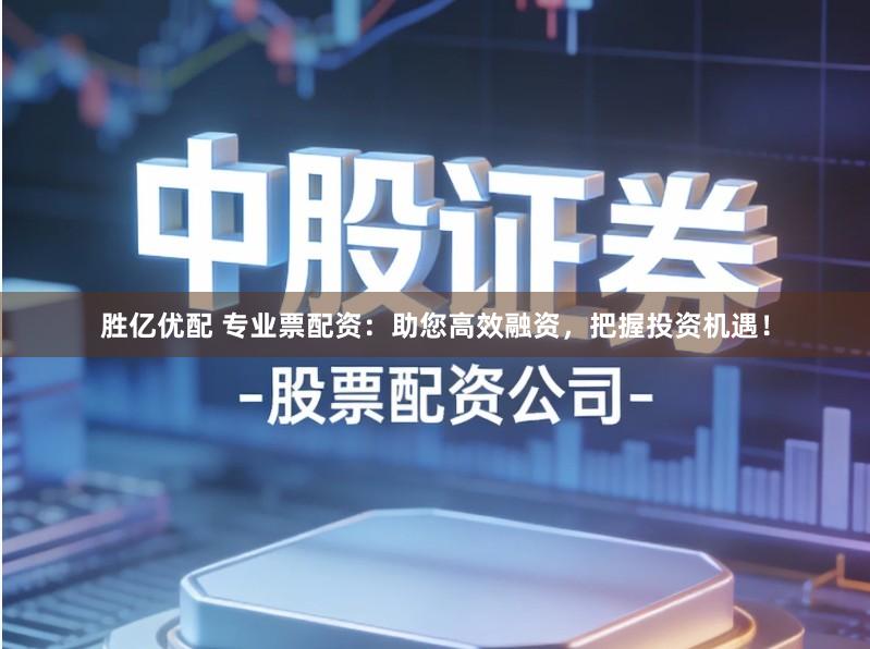 胜亿优配 专业票配资：助您高效融资，把握投资机遇！