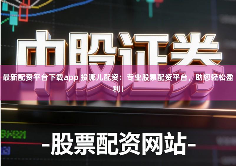 最新配资平台下载app 投哪儿配资：专业股票配资平台，助您轻松盈利！