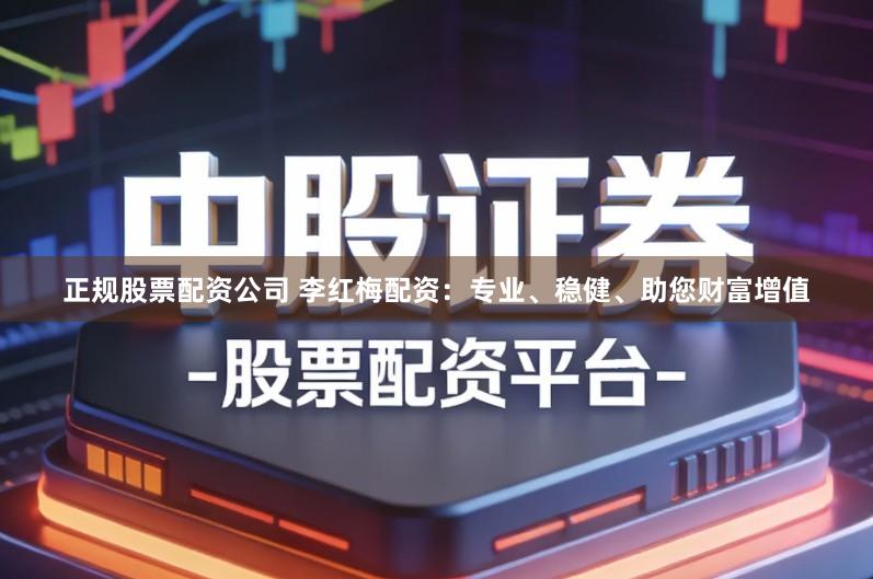 正规股票配资公司 李红梅配资：专业、稳健、助您财富增值