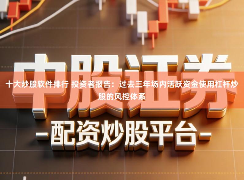 十大炒股软件排行 投资者报告：过去三年场内活跃资金使用杠杆炒股的风控体系