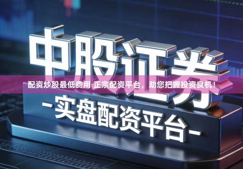 配资炒股最低费用 正宗配资平台，助您把握投资良机！
