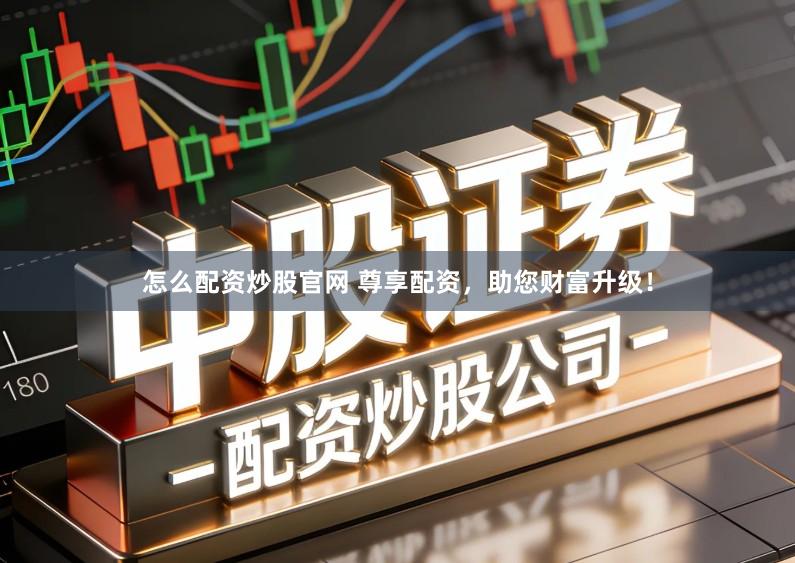怎么配资炒股官网 尊享配资，助您财富升级！