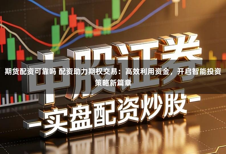 期货配资可靠吗 配资助力期权交易：高效利用资金，开启智能投资策略新篇章