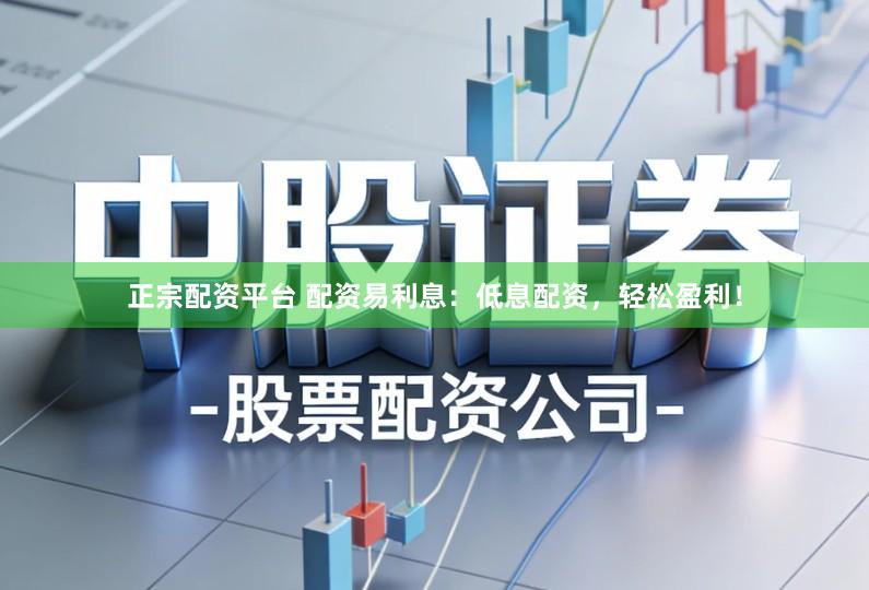正宗配资平台 配资易利息：低息配资，轻松盈利！
