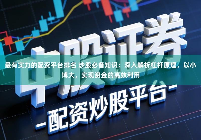 最有实力的配资平台排名 炒股必备知识：深入解析杠杆原理，以小博大，实现资金的高效利用