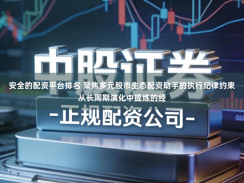 安全的配资平台排名 聚焦多元股市生态配资助手的执行纪律约束从长周期演化中提炼的经