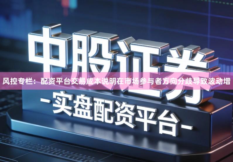 风控专栏：配资平台交易成本说明在市场参与者方向分歧导致波动增