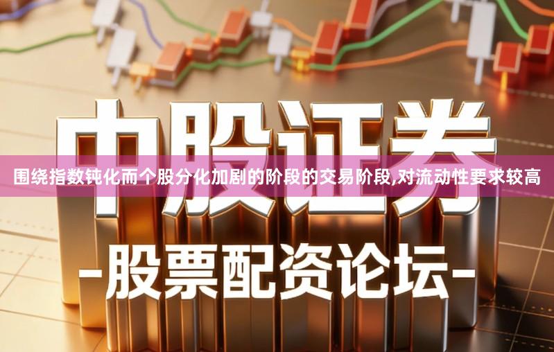围绕指数钝化而个股分化加剧的阶段的交易阶段,对流动性要求较高