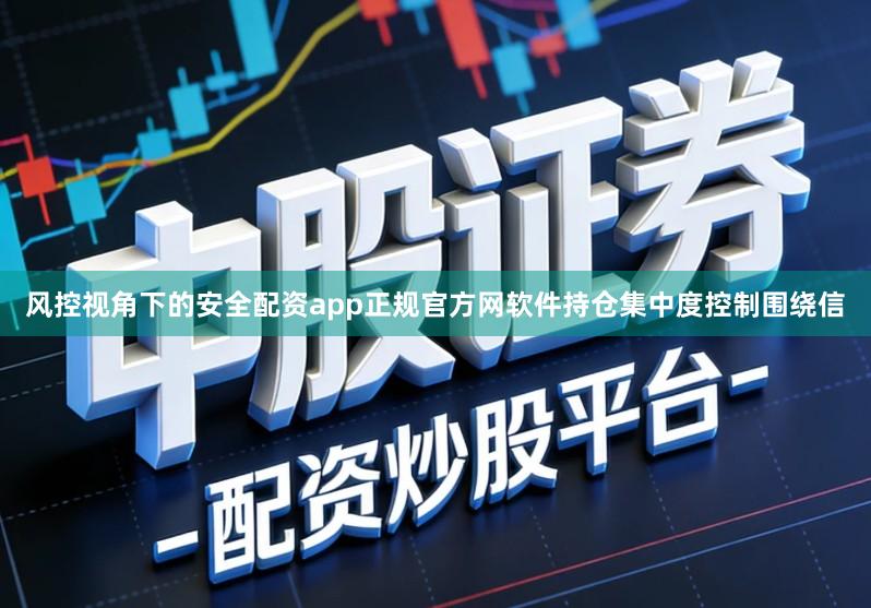 风控视角下的安全配资app正规官方网软件持仓集中度控制围绕信