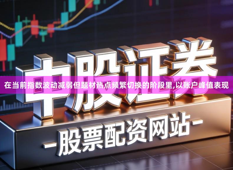 在当前指数波动减弱但题材热点频繁切换的阶段里,以账户峰值表现