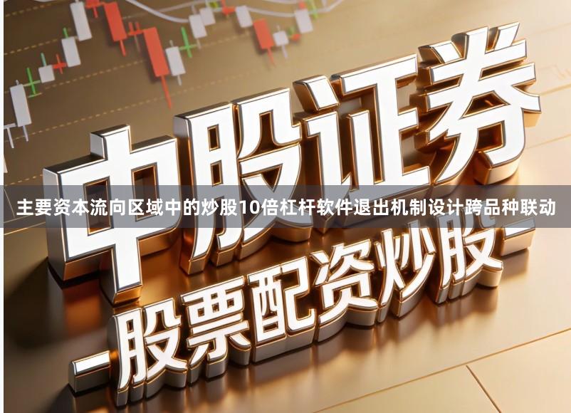主要资本流向区域中的炒股10倍杠杆软件退出机制设计跨品种联动