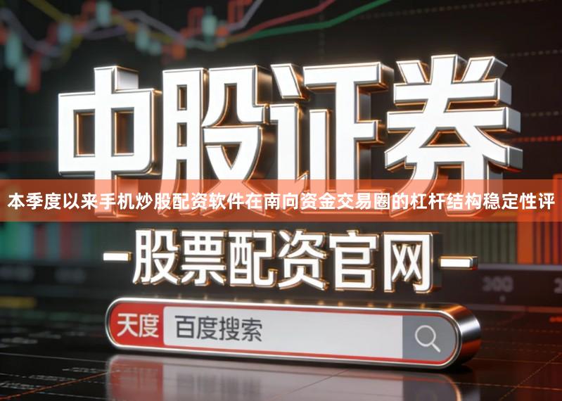 本季度以来手机炒股配资软件在南向资金交易圈的杠杆结构稳定性评