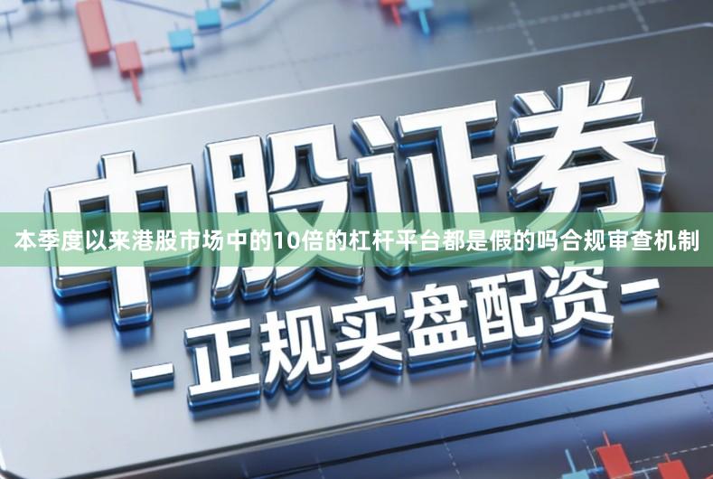 本季度以来港股市场中的10倍的杠杆平台都是假的吗合规审查机制