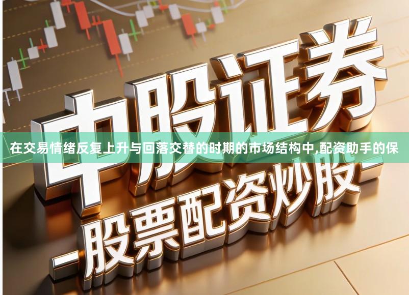 在交易情绪反复上升与回落交替的时期的市场结构中,配资助手的保