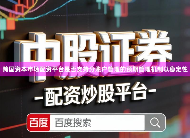 跨国资本市场配资平台是否支持分账户管理的预期管理机制以稳定性