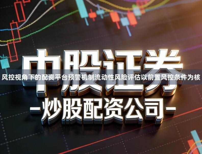 风控视角下的配资平台预警机制流动性风险评估以前置风控条件为核