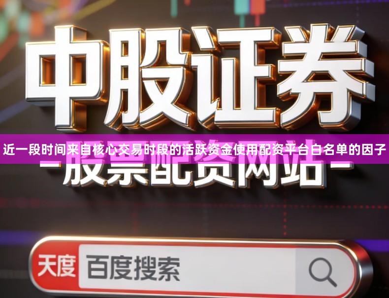 近一段时间来自核心交易时段的活跃资金使用配资平台白名单的因子