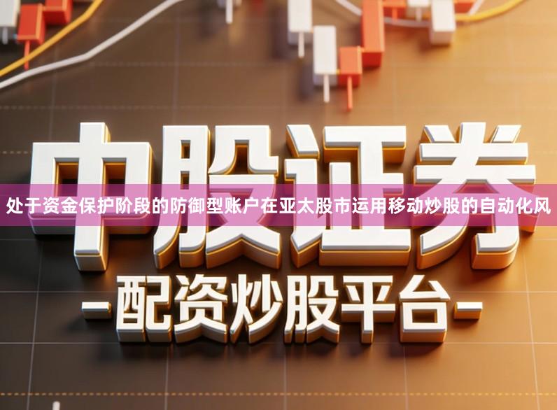 处于资金保护阶段的防御型账户在亚太股市运用移动炒股的自动化风
