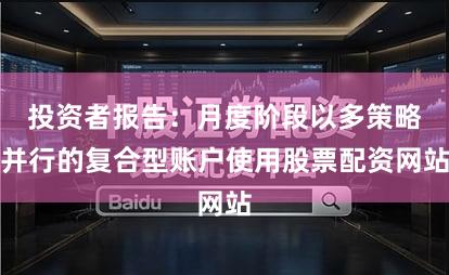 投资者报告：月度阶段以多策略并行的复合型账户使用股票配资网站