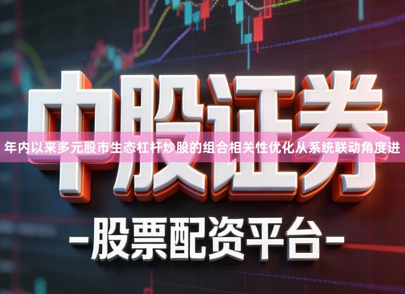 年内以来多元股市生态杠杆炒股的组合相关性优化从系统联动角度进