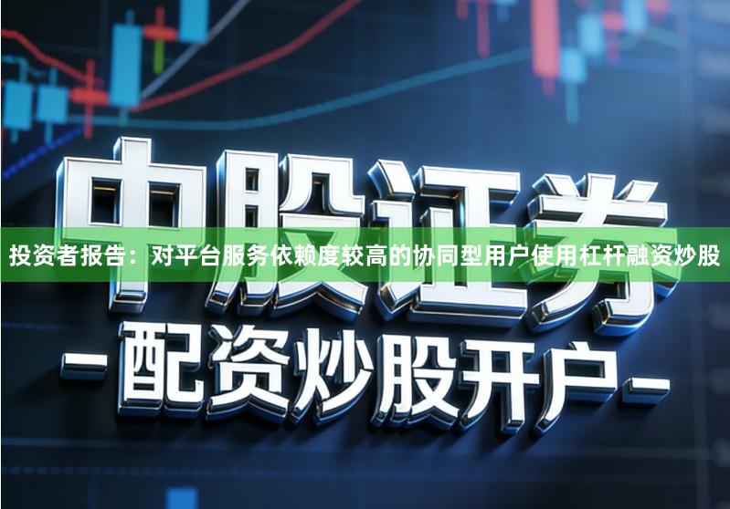 投资者报告：对平台服务依赖度较高的协同型用户使用杠杆融资炒股