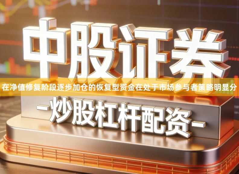 在净值修复阶段逐步加仓的恢复型资金在处于市场参与者策略明显分