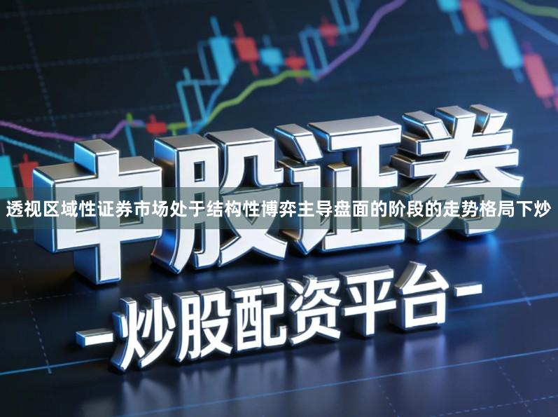 透视区域性证券市场处于结构性博弈主导盘面的阶段的走势格局下炒