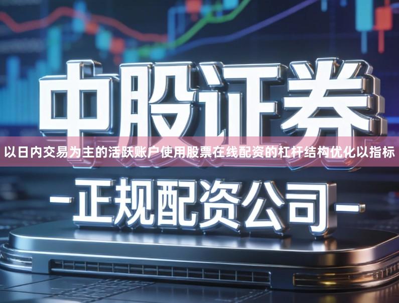 以日内交易为主的活跃账户使用股票在线配资的杠杆结构优化以指标
