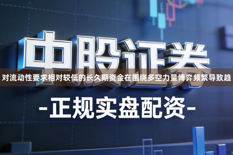 对流动性要求相对较低的长久期资金在围绕多空力量博弈频繁导致趋