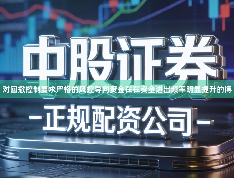 对回撤控制要求严格的风控导向资金在在资金进出频率明显提升的博