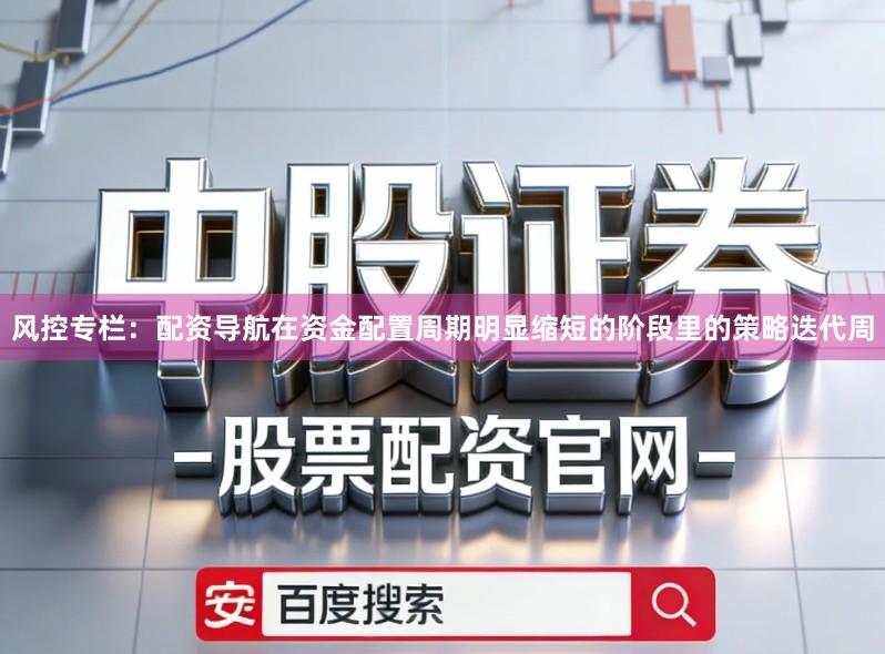 风控专栏：配资导航在资金配置周期明显缩短的阶段里的策略迭代周