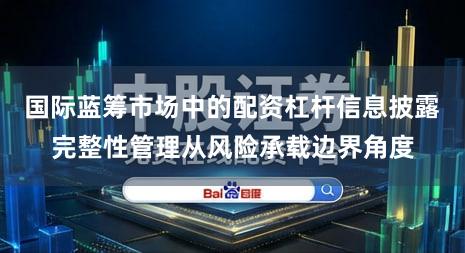 国际蓝筹市场中的配资杠杆信息披露完整性管理从风险承载边界角度