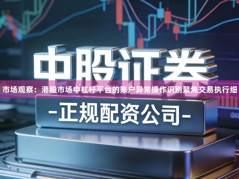 市场观察：港股市场中杠杆平台的账户异常操作识别聚焦交易执行细