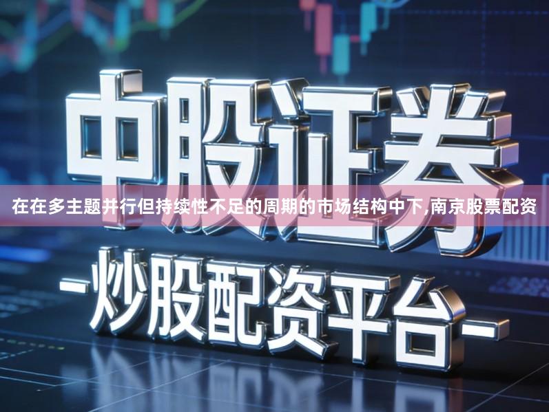在在多主题并行但持续性不足的周期的市场结构中下,南京股票配资