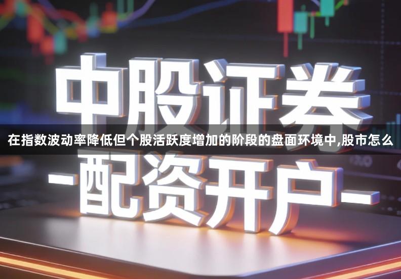 在指数波动率降低但个股活跃度增加的阶段的盘面环境中,股市怎么