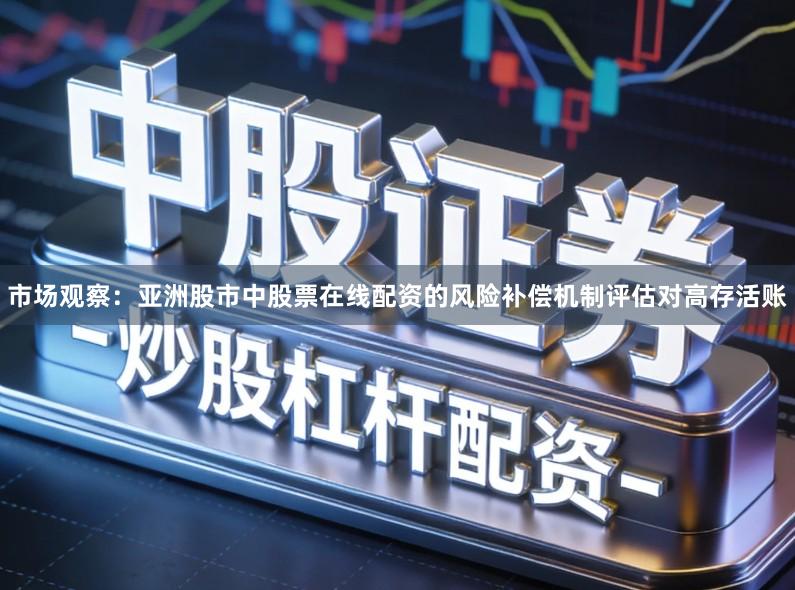 市场观察：亚洲股市中股票在线配资的风险补偿机制评估对高存活账