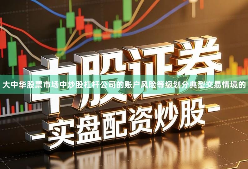 大中华股票市场中炒股杠杆公司的账户风险等级划分典型交易情境的
