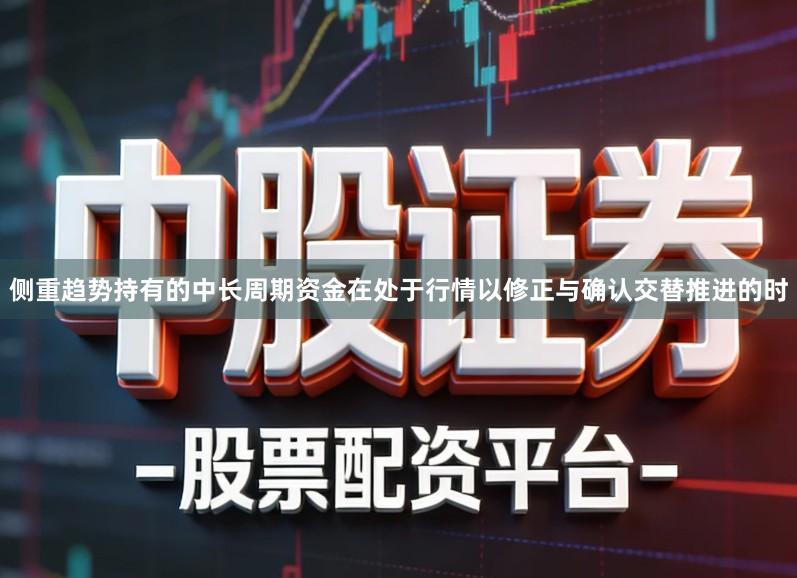 侧重趋势持有的中长周期资金在处于行情以修正与确认交替推进的时