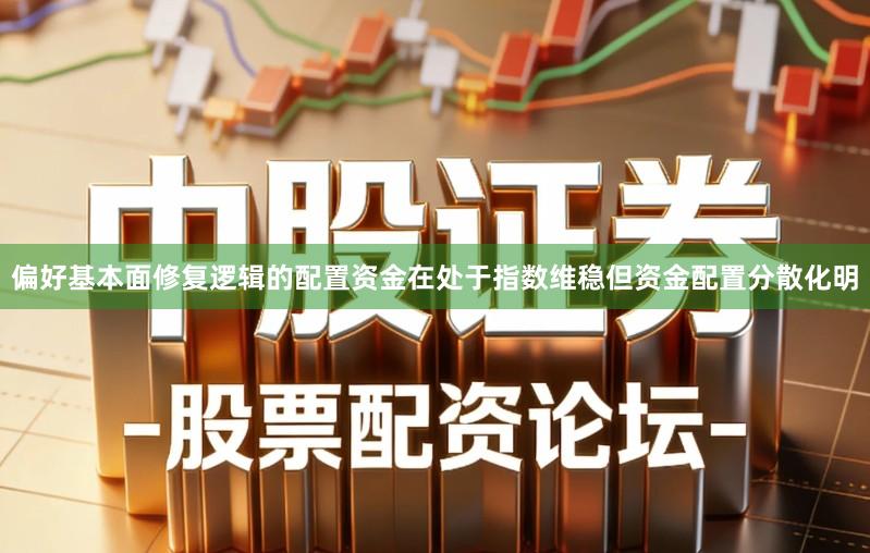 偏好基本面修复逻辑的配置资金在处于指数维稳但资金配置分散化明