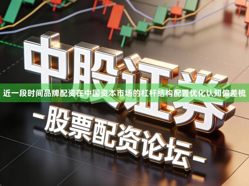 近一段时间品牌配资在中国资本市场的杠杆结构配置优化认知偏差梳