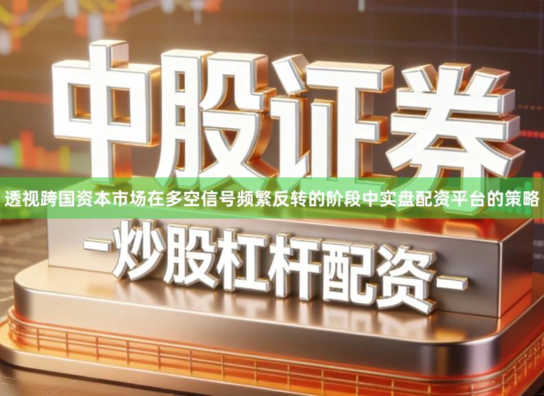 透视跨国资本市场在多空信号频繁反转的阶段中实盘配资平台的策略