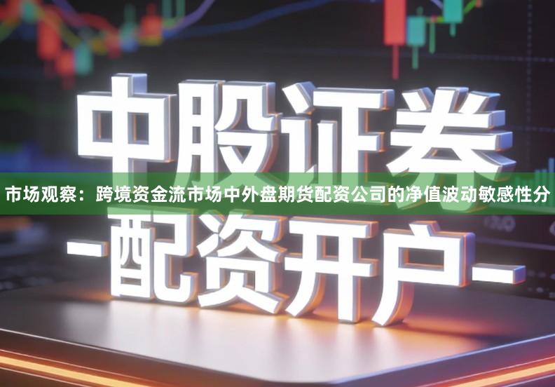 市场观察：跨境资金流市场中外盘期货配资公司的净值波动敏感性分