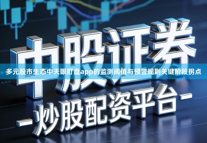 多元股市生态中天眼盯盘app的监测阈值与预警规则关键阶段拐点
