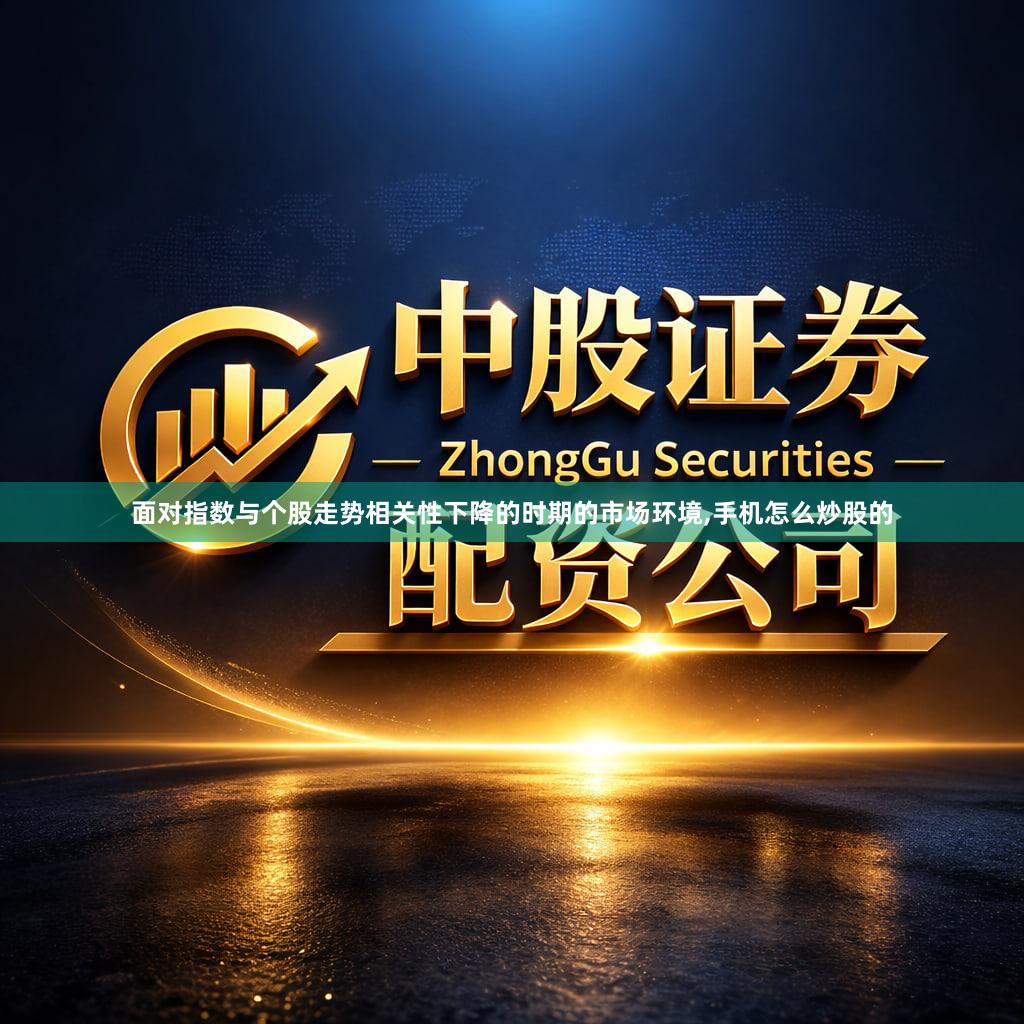 面对指数与个股走势相关性下降的时期的市场环境,手机怎么炒股的